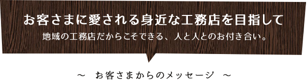 お客さまに愛される身近な工務店を目指して